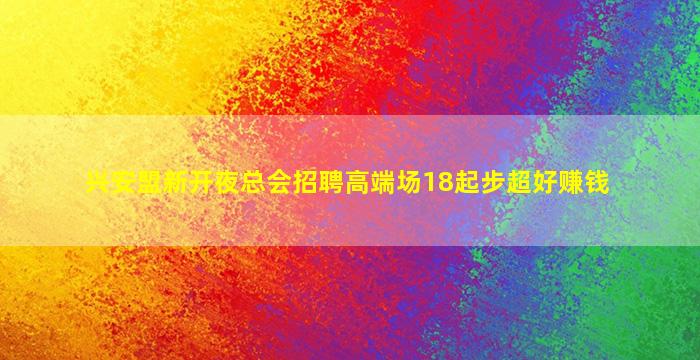 兴安盟新开夜总会招聘高端场18起步超好赚钱
