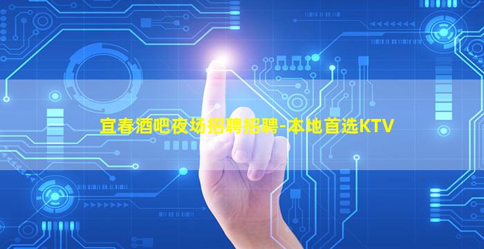 宜春酒吧夜场招聘招聘-本地首选KTV