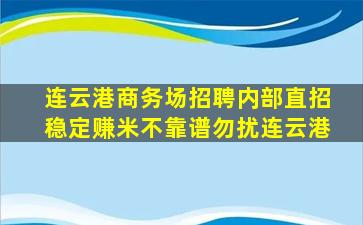 连云港商务场招聘内部直招稳定赚米不靠谱勿扰连云港